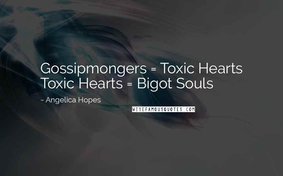 Angelica Hopes Quotes: Gossipmongers = Toxic Hearts Toxic Hearts = Bigot Souls