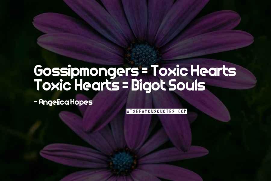 Angelica Hopes Quotes: Gossipmongers = Toxic Hearts Toxic Hearts = Bigot Souls