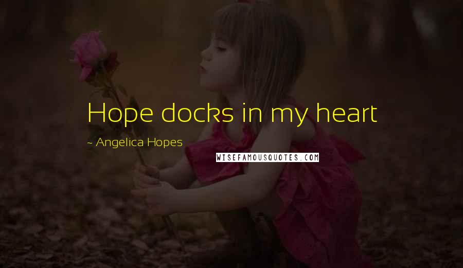 Angelica Hopes Quotes: Hope docks in my heart