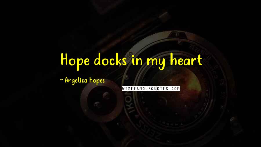 Angelica Hopes Quotes: Hope docks in my heart