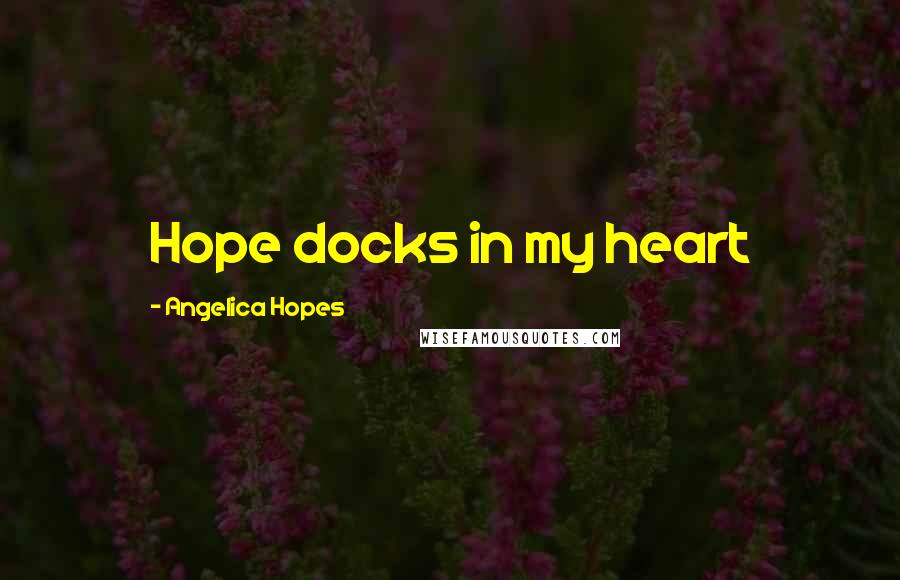 Angelica Hopes Quotes: Hope docks in my heart