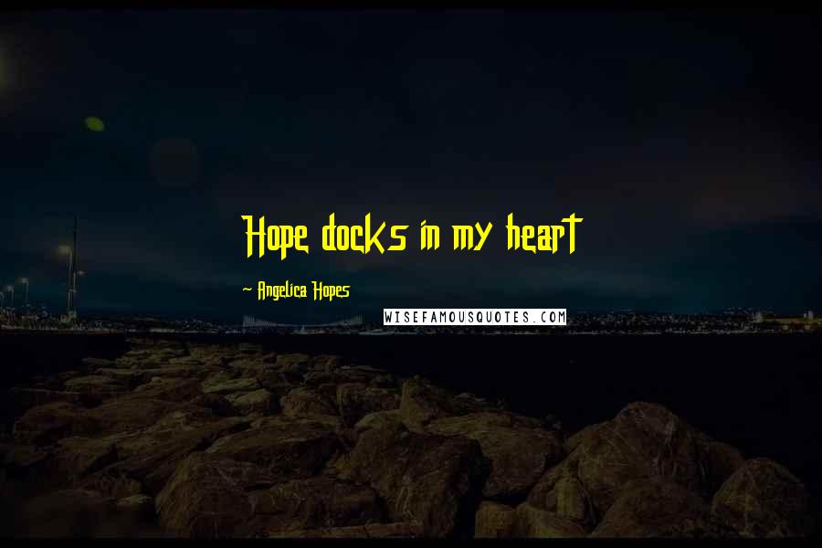 Angelica Hopes Quotes: Hope docks in my heart