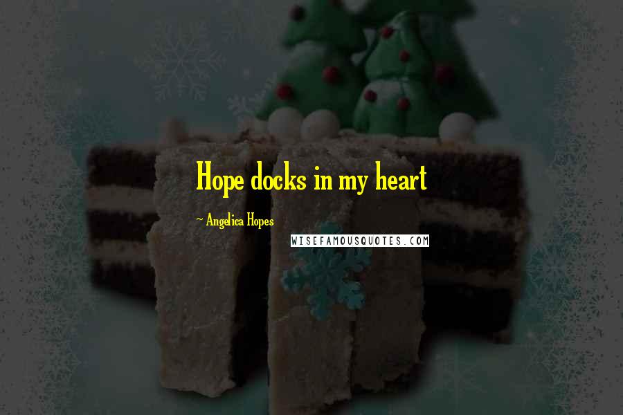 Angelica Hopes Quotes: Hope docks in my heart