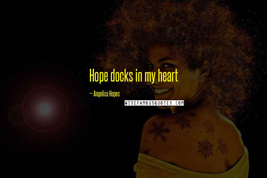 Angelica Hopes Quotes: Hope docks in my heart