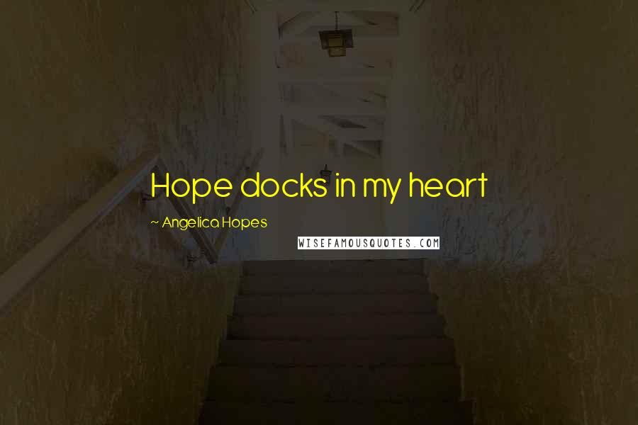 Angelica Hopes Quotes: Hope docks in my heart