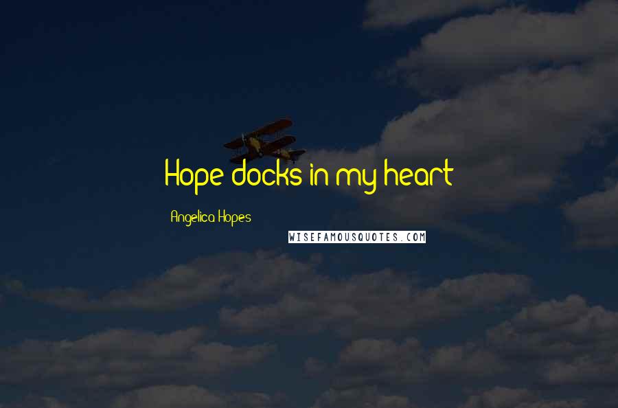 Angelica Hopes Quotes: Hope docks in my heart