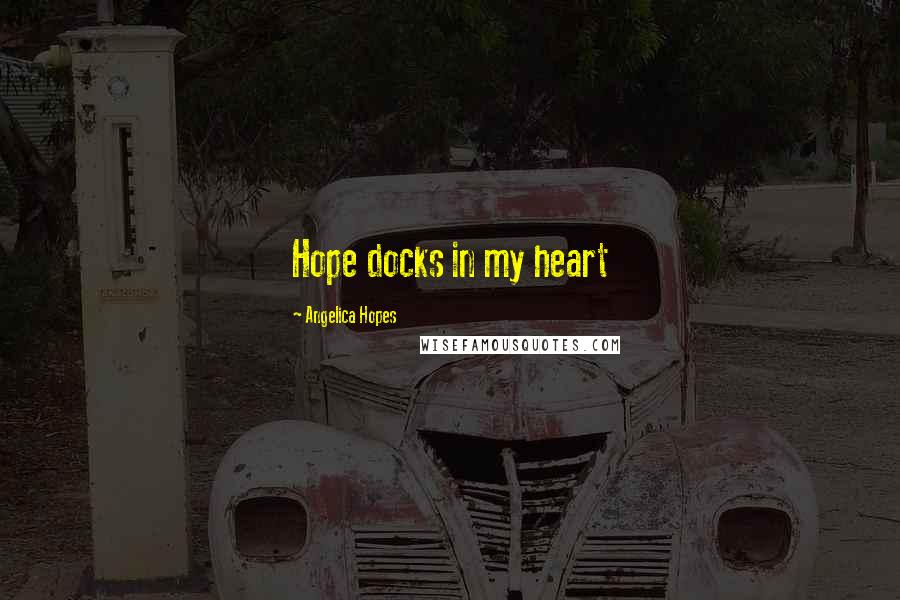 Angelica Hopes Quotes: Hope docks in my heart