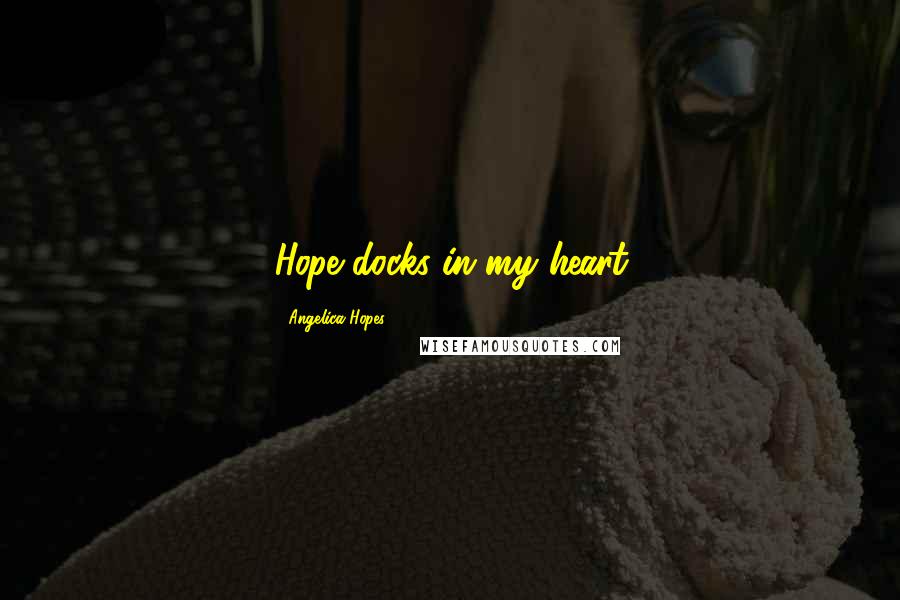 Angelica Hopes Quotes: Hope docks in my heart