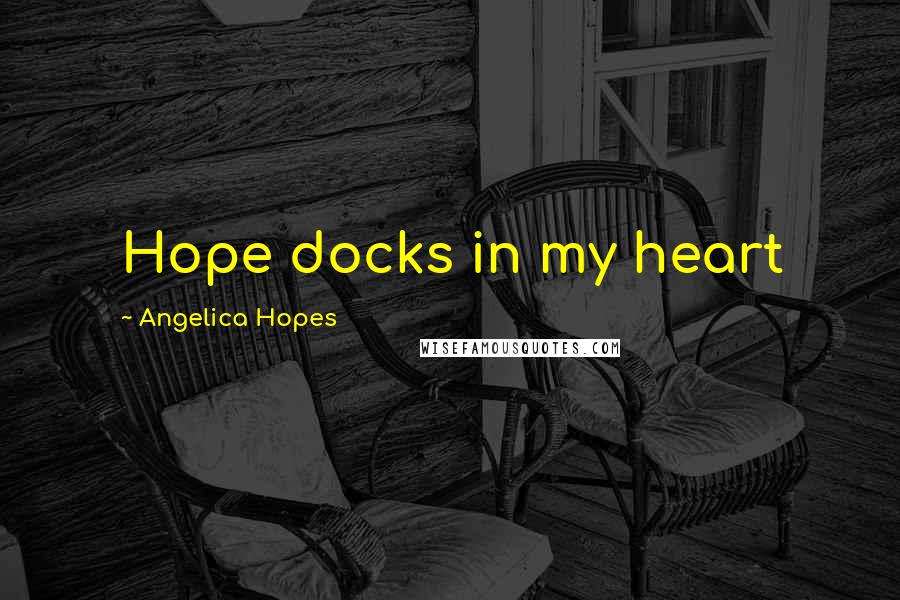 Angelica Hopes Quotes: Hope docks in my heart