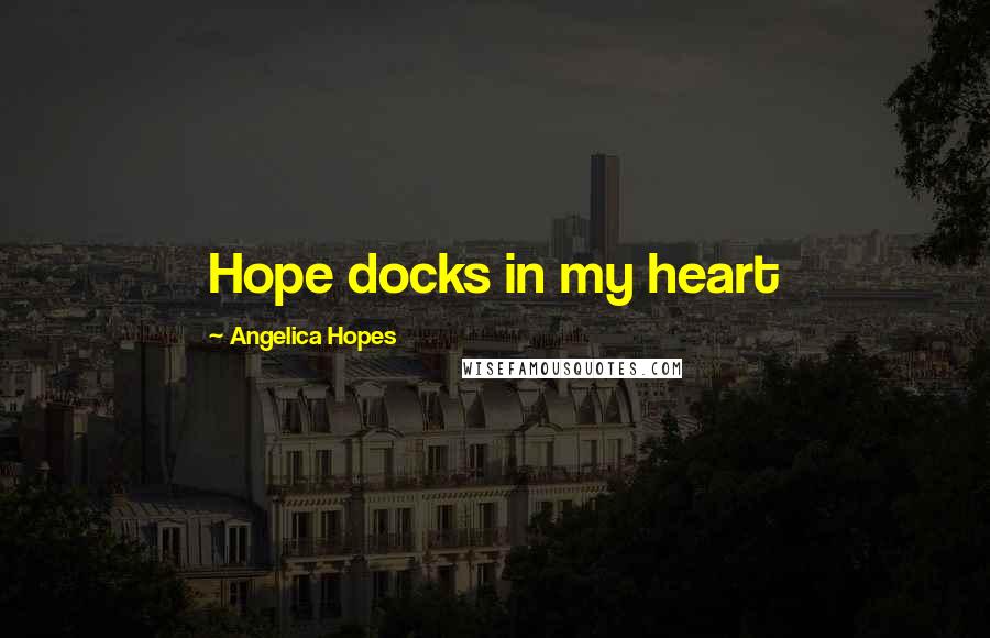 Angelica Hopes Quotes: Hope docks in my heart