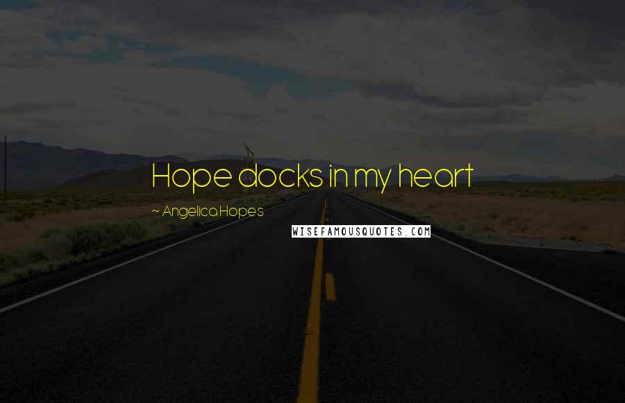 Angelica Hopes Quotes: Hope docks in my heart