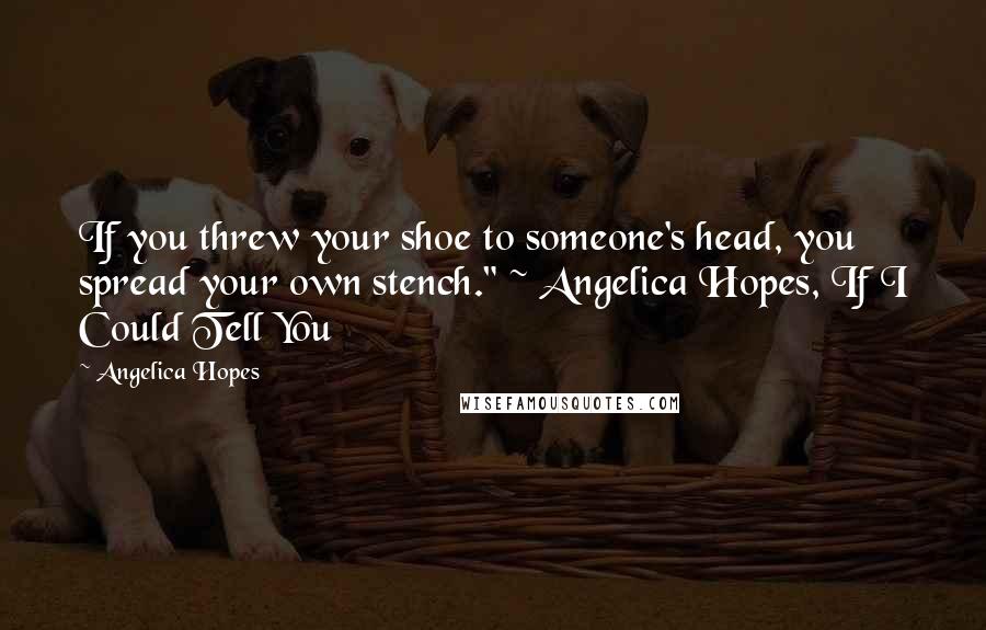 Angelica Hopes Quotes: If you threw your shoe to someone's head, you spread your own stench." ~ Angelica Hopes, If I Could Tell You