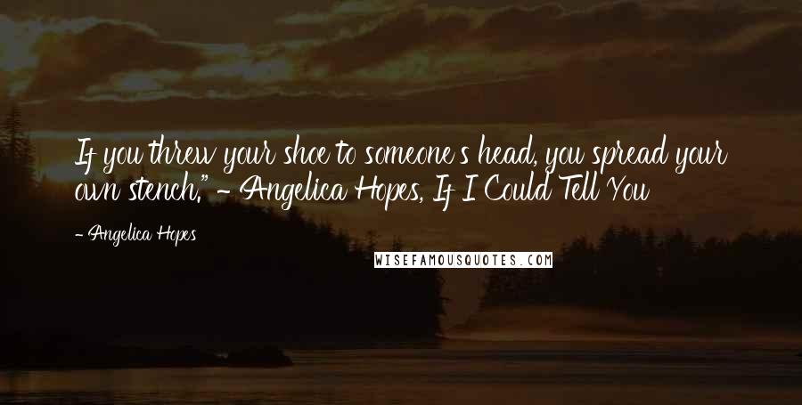 Angelica Hopes Quotes: If you threw your shoe to someone's head, you spread your own stench." ~ Angelica Hopes, If I Could Tell You