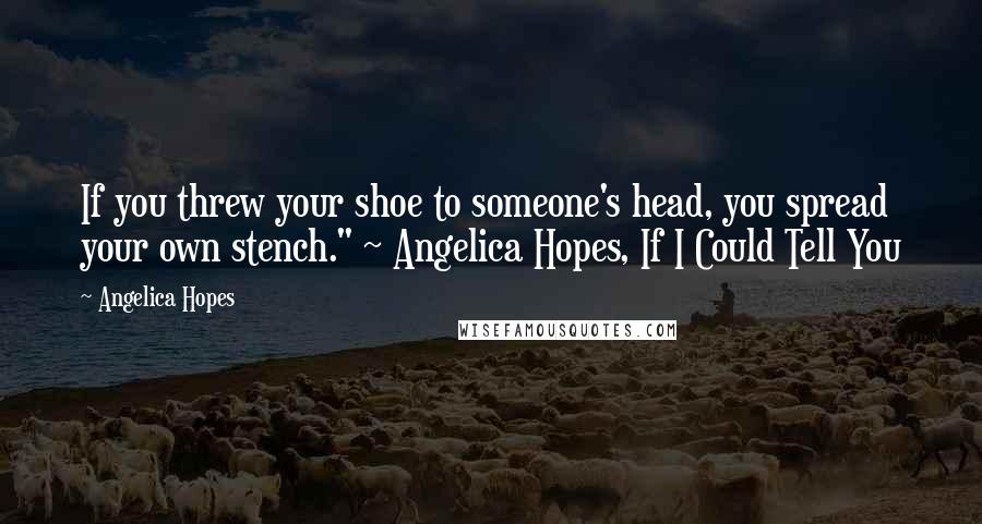 Angelica Hopes Quotes: If you threw your shoe to someone's head, you spread your own stench." ~ Angelica Hopes, If I Could Tell You