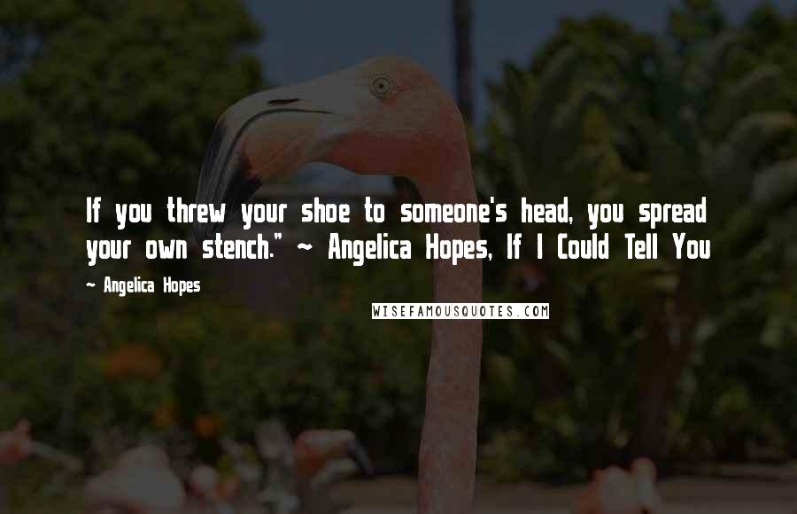 Angelica Hopes Quotes: If you threw your shoe to someone's head, you spread your own stench." ~ Angelica Hopes, If I Could Tell You