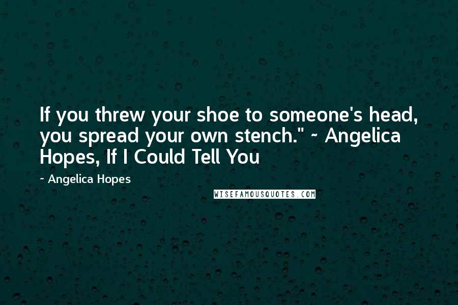 Angelica Hopes Quotes: If you threw your shoe to someone's head, you spread your own stench." ~ Angelica Hopes, If I Could Tell You