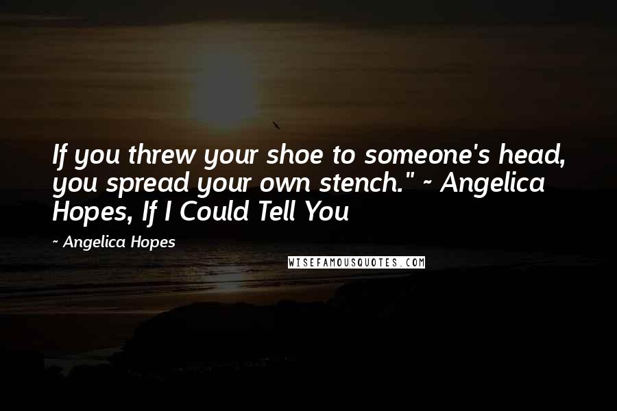 Angelica Hopes Quotes: If you threw your shoe to someone's head, you spread your own stench." ~ Angelica Hopes, If I Could Tell You