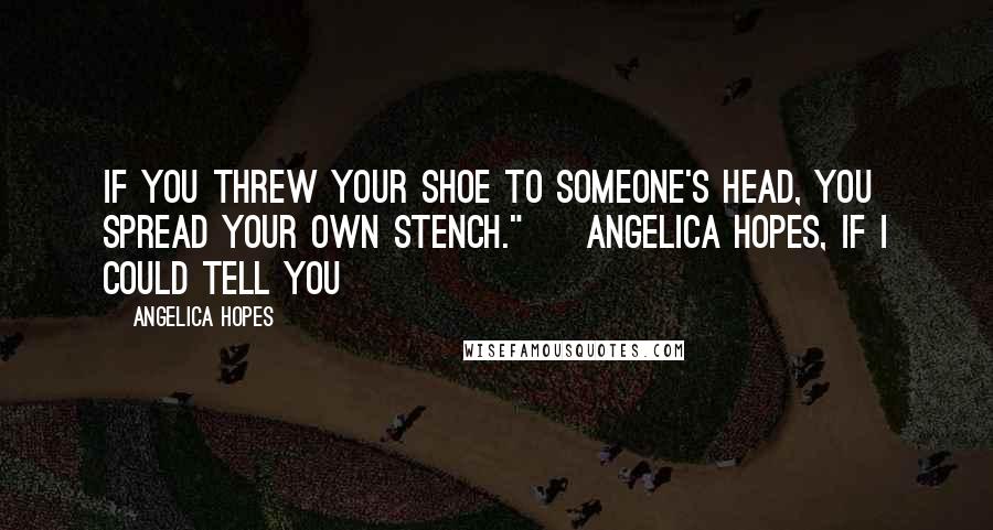 Angelica Hopes Quotes: If you threw your shoe to someone's head, you spread your own stench." ~ Angelica Hopes, If I Could Tell You