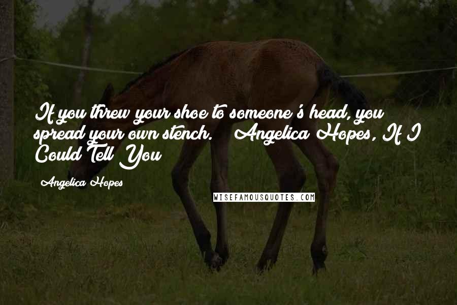 Angelica Hopes Quotes: If you threw your shoe to someone's head, you spread your own stench." ~ Angelica Hopes, If I Could Tell You