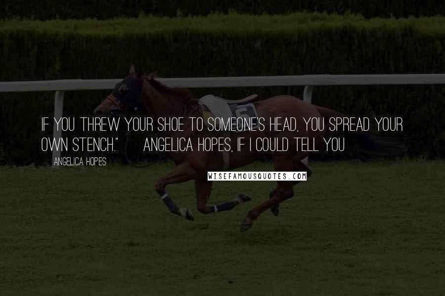 Angelica Hopes Quotes: If you threw your shoe to someone's head, you spread your own stench." ~ Angelica Hopes, If I Could Tell You