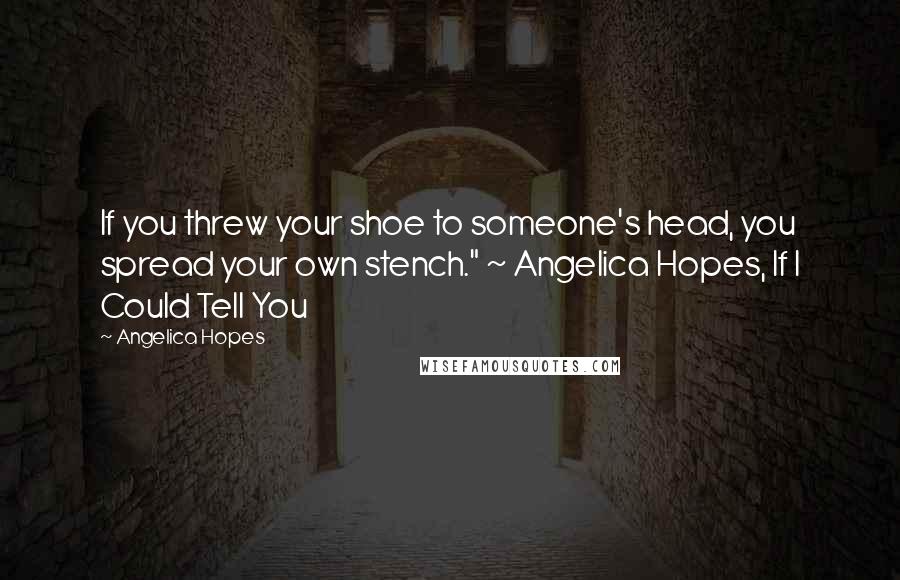Angelica Hopes Quotes: If you threw your shoe to someone's head, you spread your own stench." ~ Angelica Hopes, If I Could Tell You