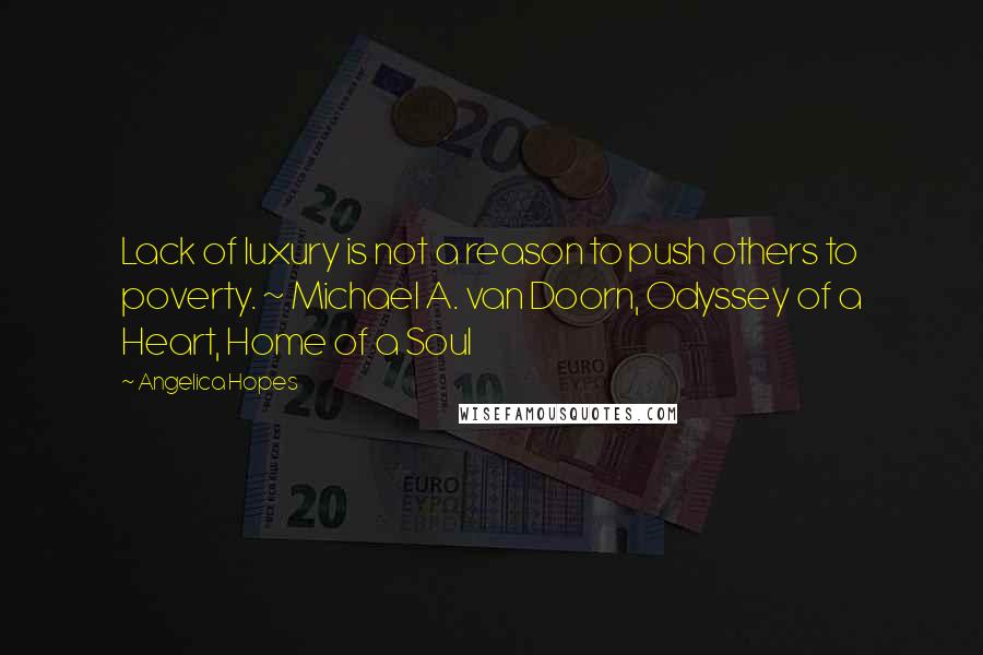 Angelica Hopes Quotes: Lack of luxury is not a reason to push others to poverty. ~ Michael A. van Doorn, Odyssey of a Heart, Home of a Soul