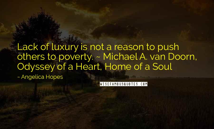 Angelica Hopes Quotes: Lack of luxury is not a reason to push others to poverty. ~ Michael A. van Doorn, Odyssey of a Heart, Home of a Soul