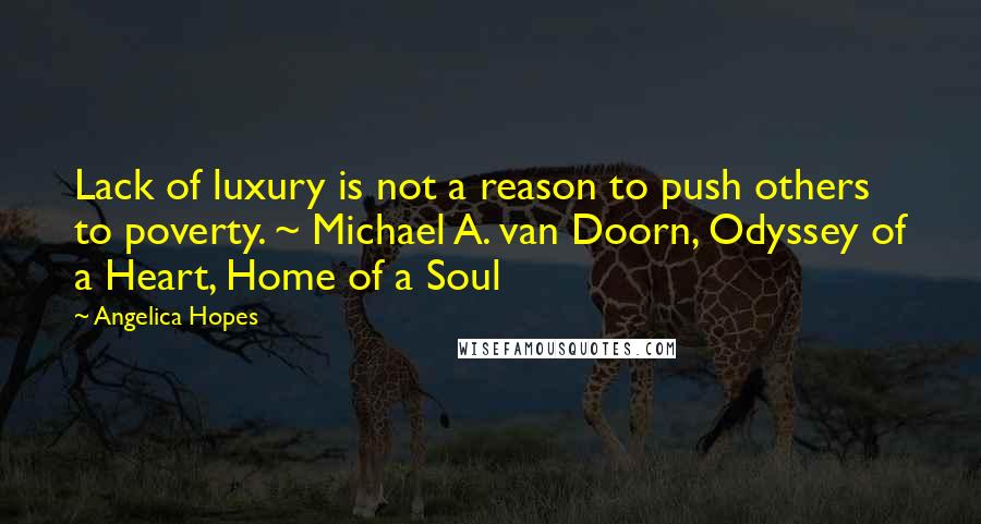 Angelica Hopes Quotes: Lack of luxury is not a reason to push others to poverty. ~ Michael A. van Doorn, Odyssey of a Heart, Home of a Soul