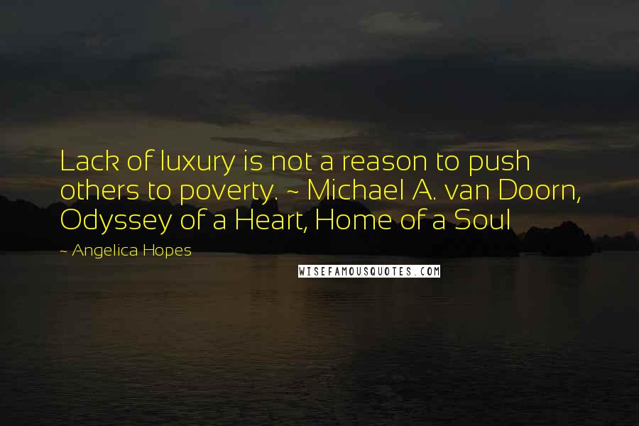 Angelica Hopes Quotes: Lack of luxury is not a reason to push others to poverty. ~ Michael A. van Doorn, Odyssey of a Heart, Home of a Soul