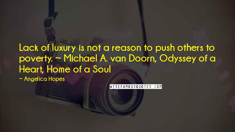 Angelica Hopes Quotes: Lack of luxury is not a reason to push others to poverty. ~ Michael A. van Doorn, Odyssey of a Heart, Home of a Soul