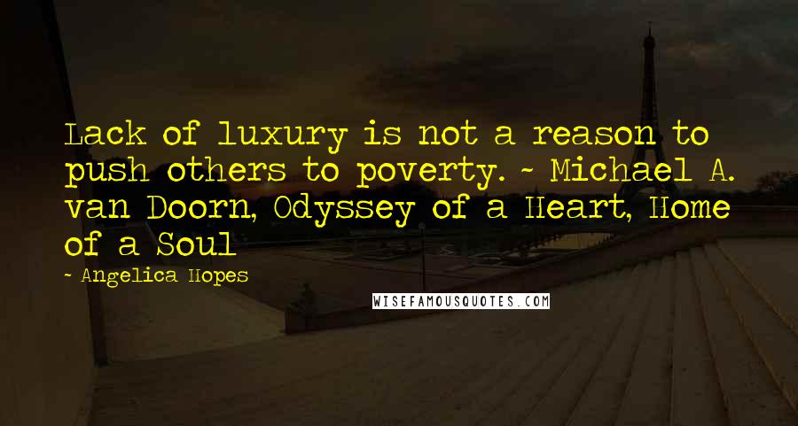 Angelica Hopes Quotes: Lack of luxury is not a reason to push others to poverty. ~ Michael A. van Doorn, Odyssey of a Heart, Home of a Soul