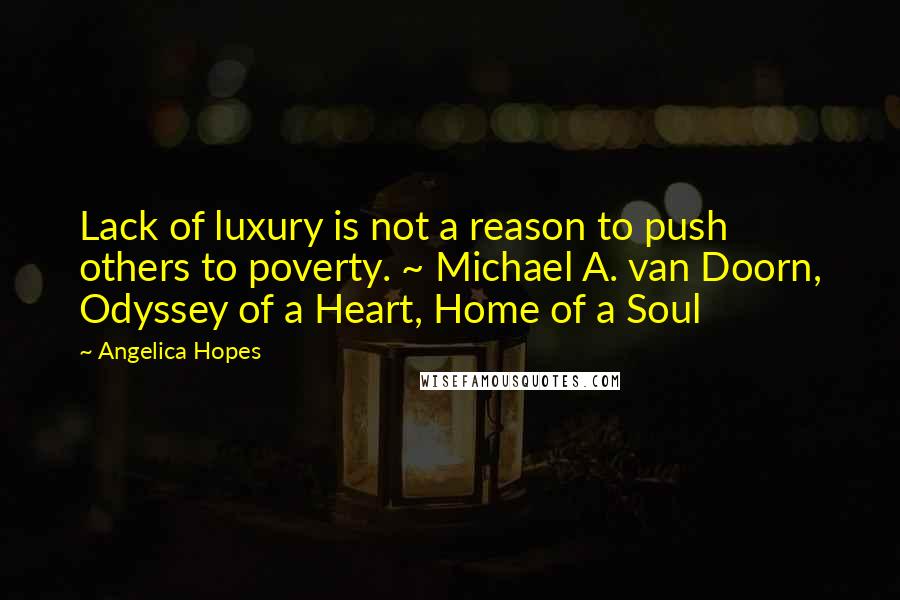 Angelica Hopes Quotes: Lack of luxury is not a reason to push others to poverty. ~ Michael A. van Doorn, Odyssey of a Heart, Home of a Soul