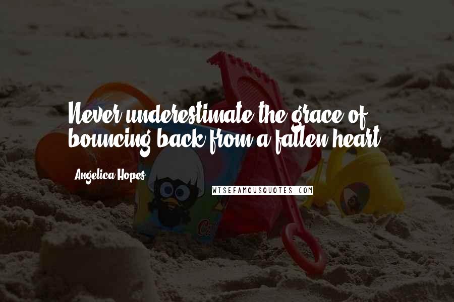 Angelica Hopes Quotes: Never underestimate the grace of bouncing back from a fallen heart.