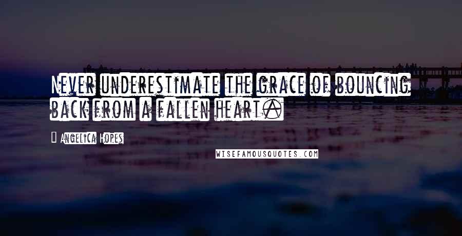 Angelica Hopes Quotes: Never underestimate the grace of bouncing back from a fallen heart.