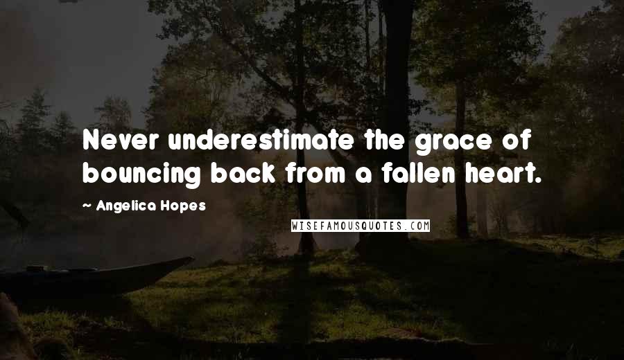 Angelica Hopes Quotes: Never underestimate the grace of bouncing back from a fallen heart.