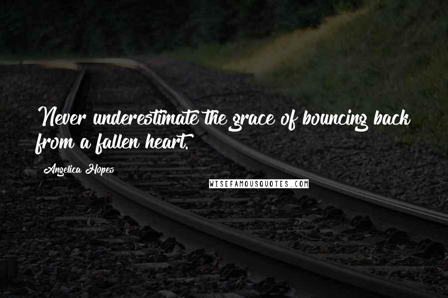 Angelica Hopes Quotes: Never underestimate the grace of bouncing back from a fallen heart.