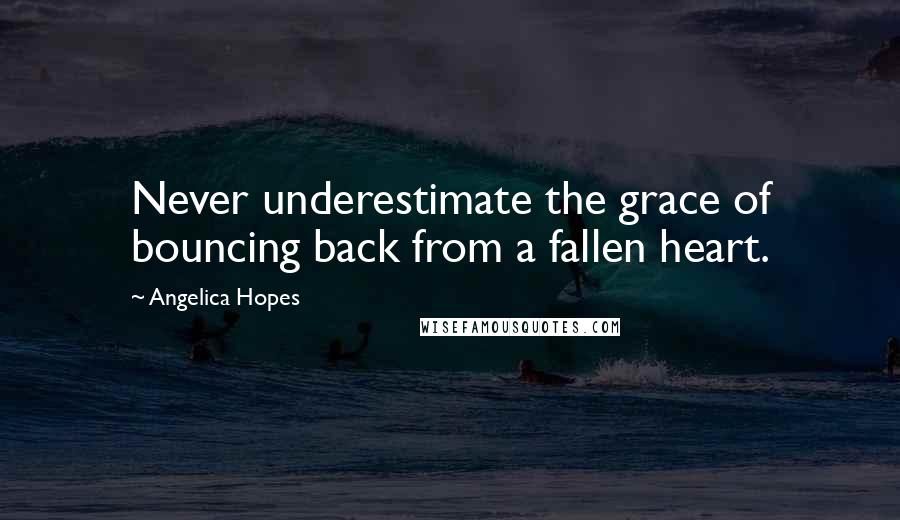 Angelica Hopes Quotes: Never underestimate the grace of bouncing back from a fallen heart.