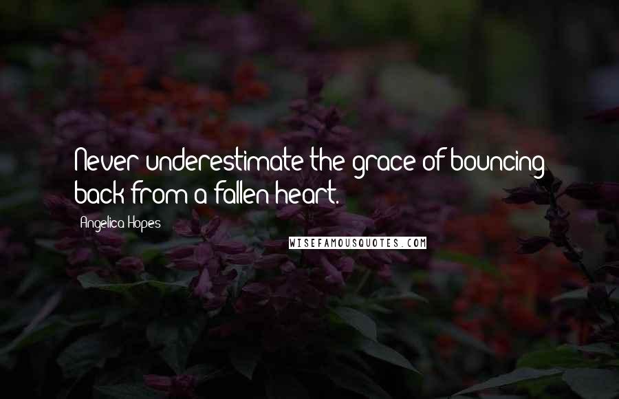 Angelica Hopes Quotes: Never underestimate the grace of bouncing back from a fallen heart.