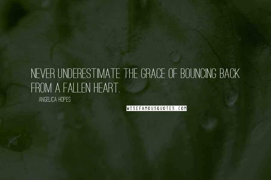 Angelica Hopes Quotes: Never underestimate the grace of bouncing back from a fallen heart.