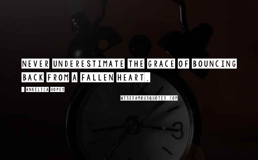 Angelica Hopes Quotes: Never underestimate the grace of bouncing back from a fallen heart.