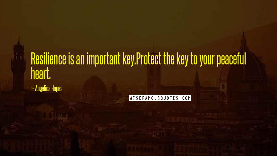 Angelica Hopes Quotes: Resilience is an important key.Protect the key to your peaceful heart.