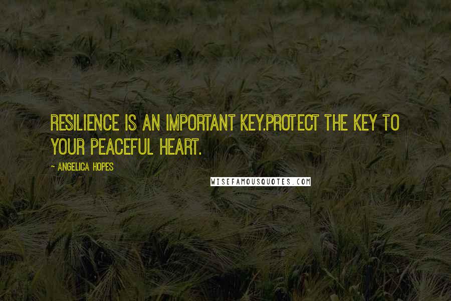 Angelica Hopes Quotes: Resilience is an important key.Protect the key to your peaceful heart.