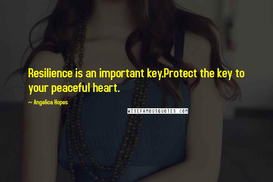 Angelica Hopes Quotes: Resilience is an important key.Protect the key to your peaceful heart.