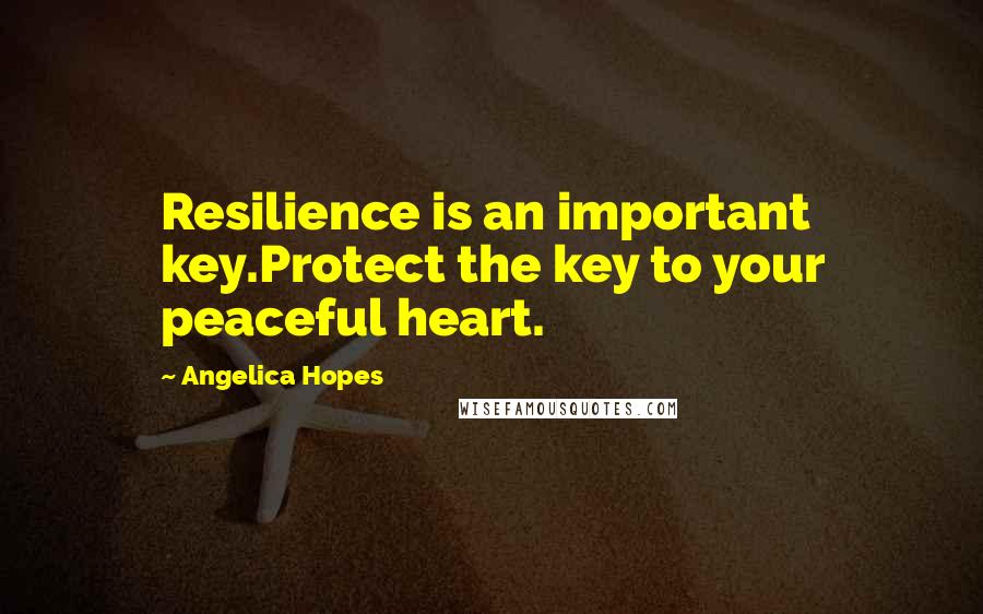 Angelica Hopes Quotes: Resilience is an important key.Protect the key to your peaceful heart.