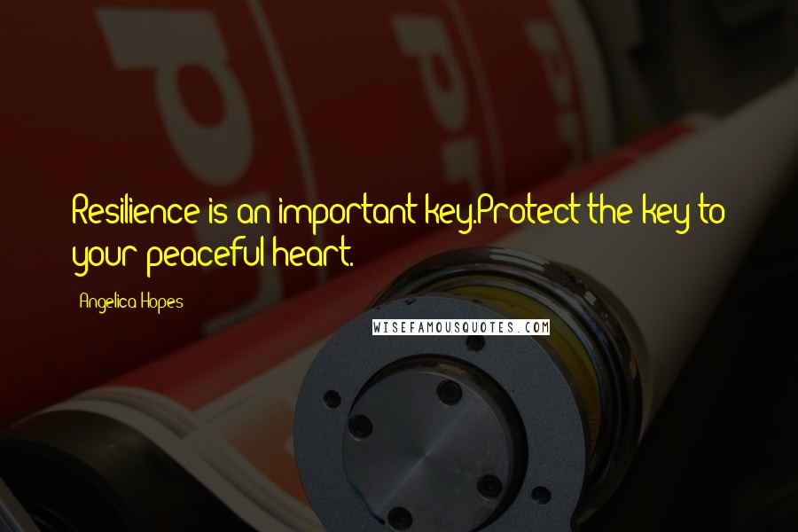 Angelica Hopes Quotes: Resilience is an important key.Protect the key to your peaceful heart.