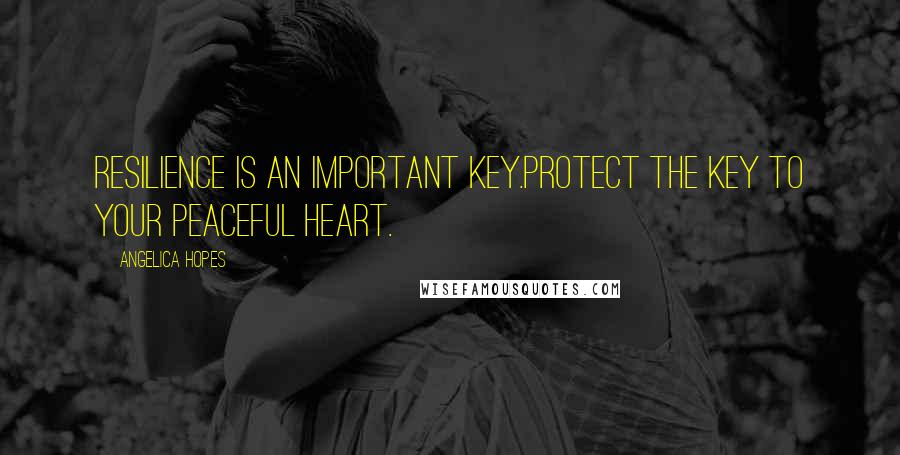 Angelica Hopes Quotes: Resilience is an important key.Protect the key to your peaceful heart.