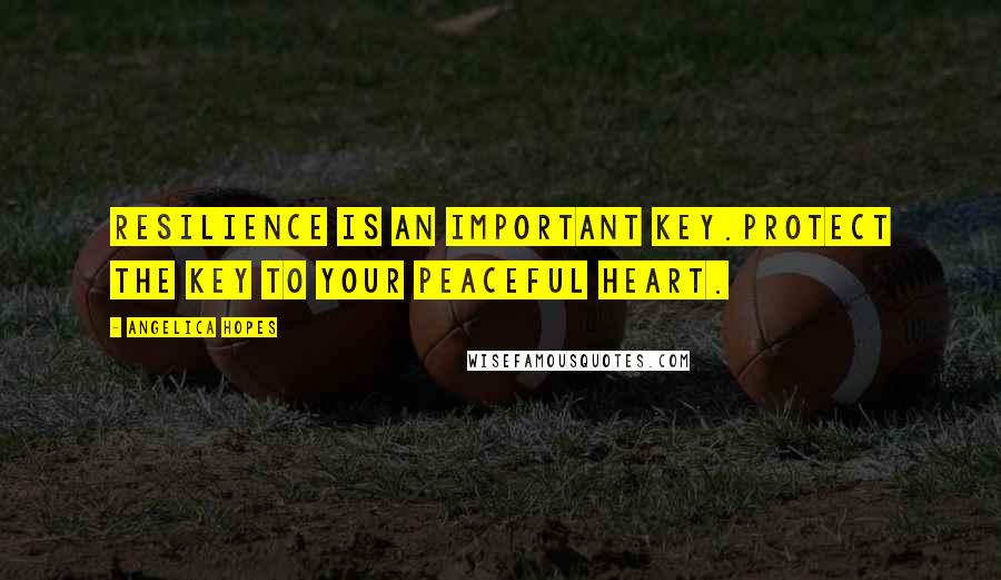 Angelica Hopes Quotes: Resilience is an important key.Protect the key to your peaceful heart.