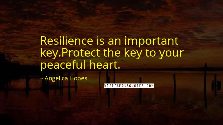 Angelica Hopes Quotes: Resilience is an important key.Protect the key to your peaceful heart.