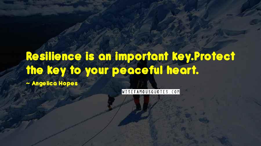Angelica Hopes Quotes: Resilience is an important key.Protect the key to your peaceful heart.