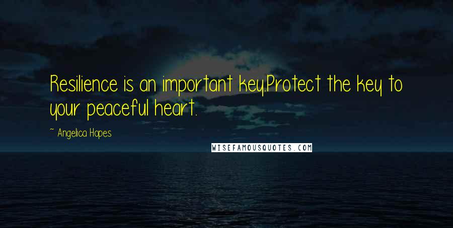 Angelica Hopes Quotes: Resilience is an important key.Protect the key to your peaceful heart.